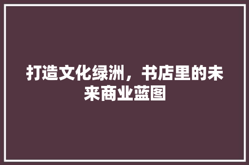 打造文化绿洲，书店里的未来商业蓝图