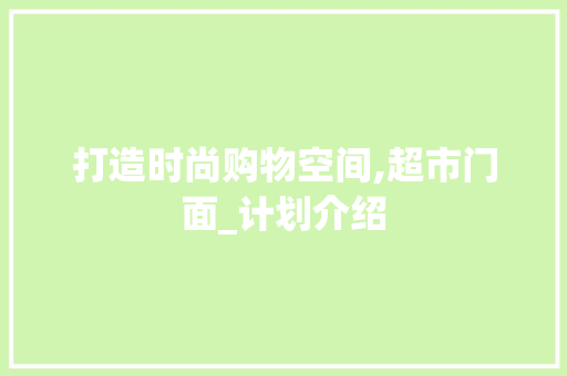 打造时尚购物空间,超市门面_计划介绍