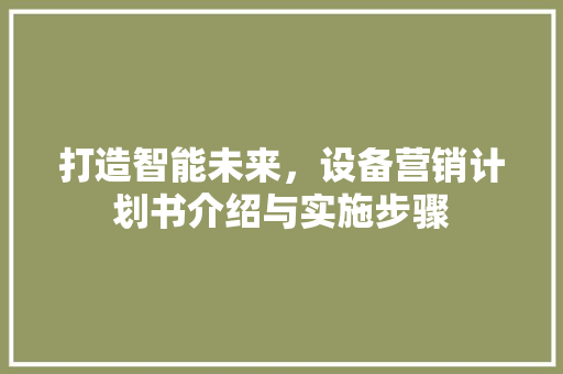 打造智能未来，设备营销计划书介绍与实施步骤