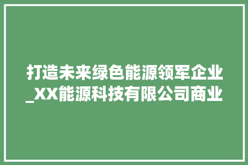 打造未来绿色能源领军企业_XX能源科技有限公司商业计划书