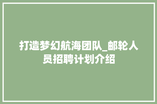 打造梦幻航海团队_邮轮人员招聘计划介绍