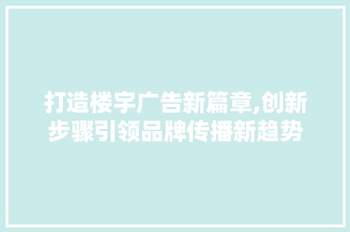 打造楼宇广告新篇章,创新步骤引领品牌传播新趋势