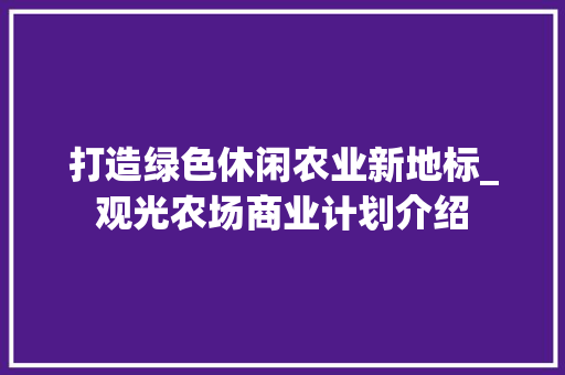 打造绿色休闲农业新地标_观光农场商业计划介绍