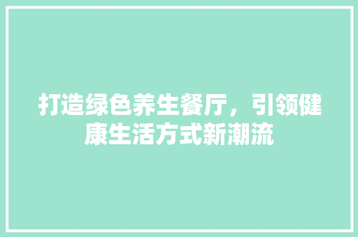 打造绿色养生餐厅，引领健康生活方式新潮流