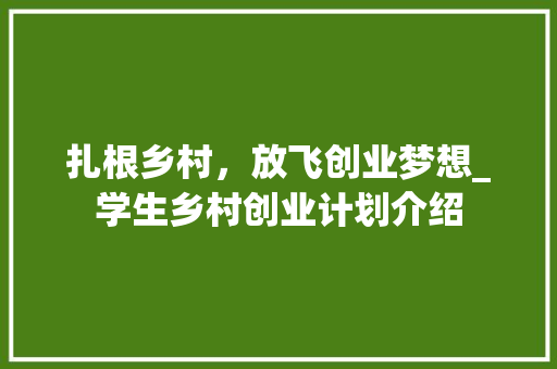 扎根乡村，放飞创业梦想_学生乡村创业计划介绍