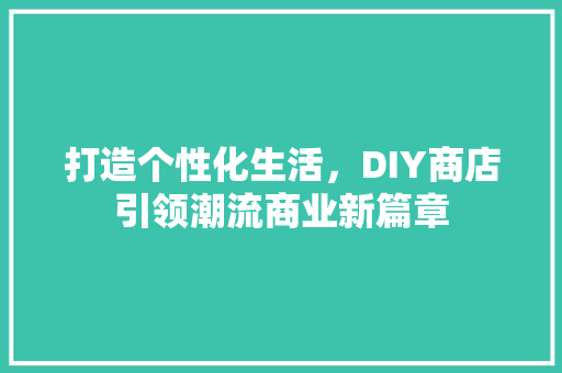 打造个性化生活，DIY商店引领潮流商业新篇章