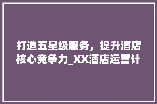 打造五星级服务，提升酒店核心竞争力_XX酒店运营计划书