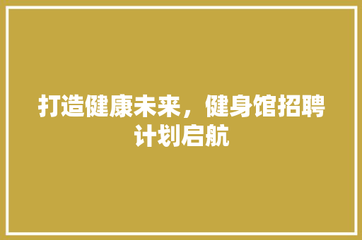 打造健康未来，健身馆招聘计划启航