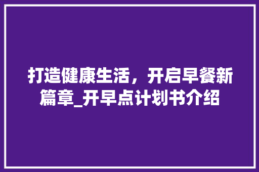 打造健康生活，开启早餐新篇章_开早点计划书介绍