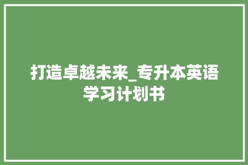 打造卓越未来_专升本英语学习计划书