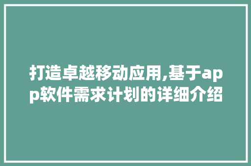 打造卓越移动应用,基于app软件需求计划的详细介绍