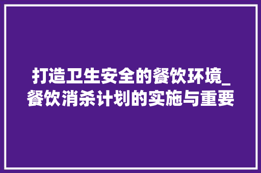 打造卫生安全的餐饮环境_餐饮消杀计划的实施与重要性