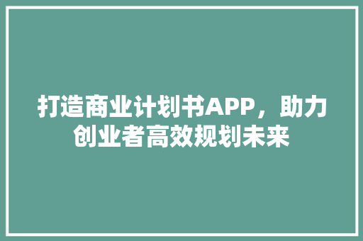 打造商业计划书APP，助力创业者高效规划未来