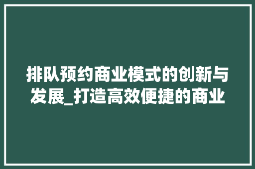 排队预约商业模式的创新与发展_打造高效便捷的商业新体验