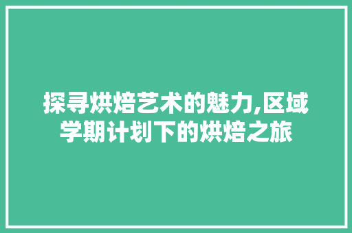 探寻烘焙艺术的魅力,区域学期计划下的烘焙之旅