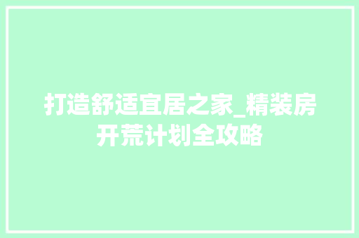 打造舒适宜居之家_精装房开荒计划全攻略