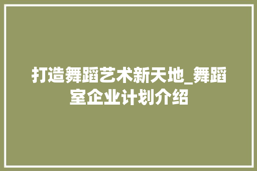 打造舞蹈艺术新天地_舞蹈室企业计划介绍