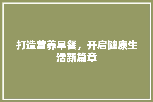 打造营养早餐，开启健康生活新篇章