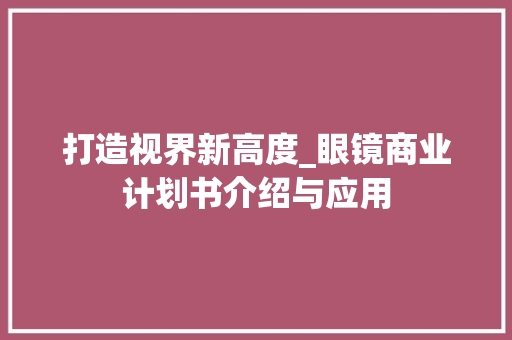 打造视界新高度_眼镜商业计划书介绍与应用