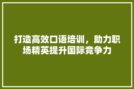 打造高效口语培训，助力职场精英提升国际竞争力