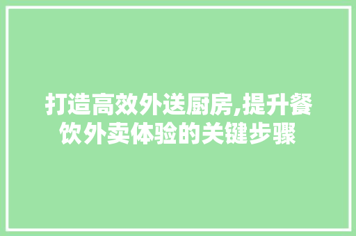 打造高效外送厨房,提升餐饮外卖体验的关键步骤