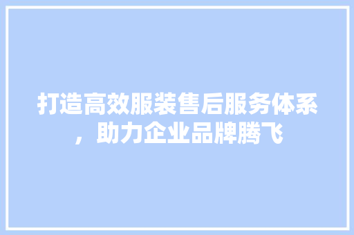 打造高效服装售后服务体系，助力企业品牌腾飞