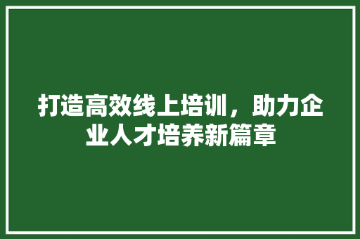 打造高效线上培训，助力企业人才培养新篇章