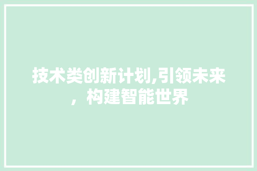 技术类创新计划,引领未来，构建智能世界