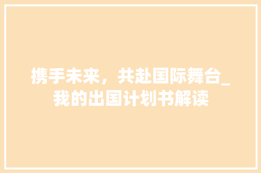 携手未来，共赴国际舞台_我的出国计划书解读