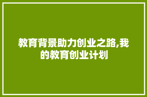 教育背景助力创业之路,我的教育创业计划