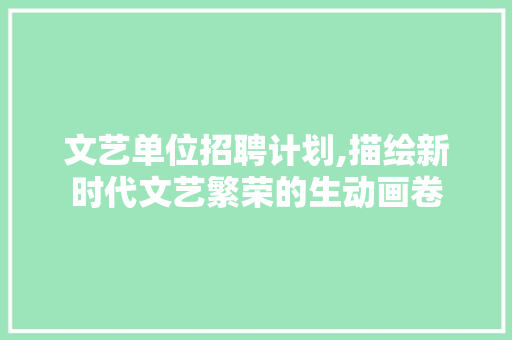 文艺单位招聘计划,描绘新时代文艺繁荣的生动画卷