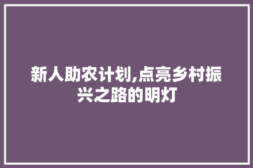 新人助农计划,点亮乡村振兴之路的明灯