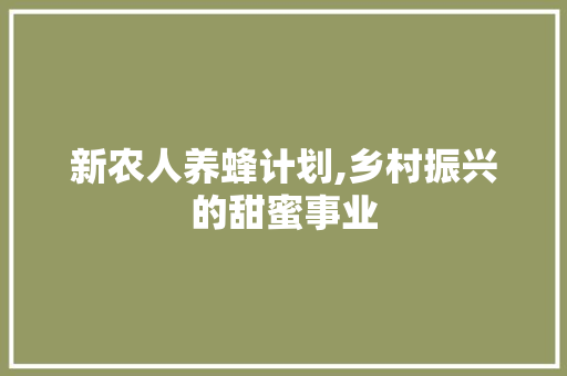 新农人养蜂计划,乡村振兴的甜蜜事业