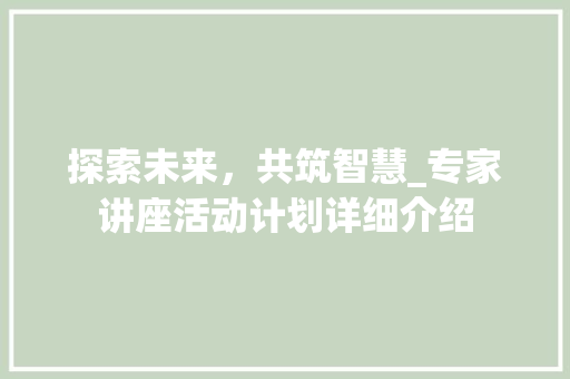 探索未来，共筑智慧_专家讲座活动计划详细介绍
