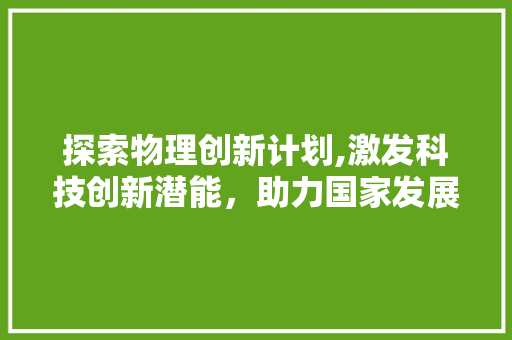 探索物理创新计划,激发科技创新潜能，助力国家发展