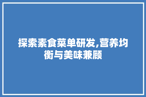 探索素食菜单研发,营养均衡与美味兼顾