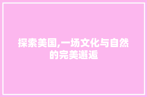 探索美国,一场文化与自然的完美邂逅