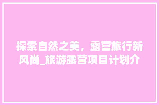 探索自然之美，露营旅行新风尚_旅游露营项目计划介绍