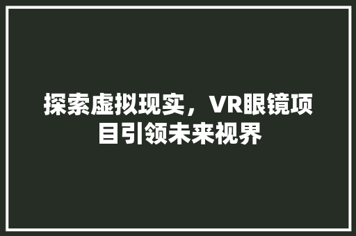 探索虚拟现实，VR眼镜项目引领未来视界