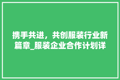 携手共进，共创服装行业新篇章_服装企业合作计划详细介绍
