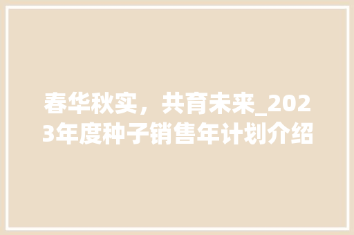 春华秋实，共育未来_2023年度种子销售年计划介绍