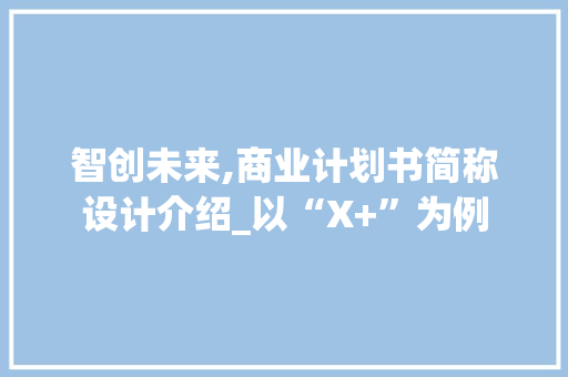 智创未来,商业计划书简称设计介绍_以“X+”为例