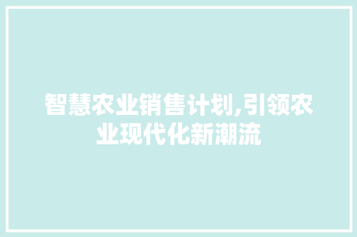 智慧农业销售计划,引领农业现代化新潮流