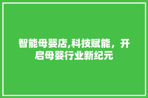 智能母婴店,科技赋能，开启母婴行业新纪元
