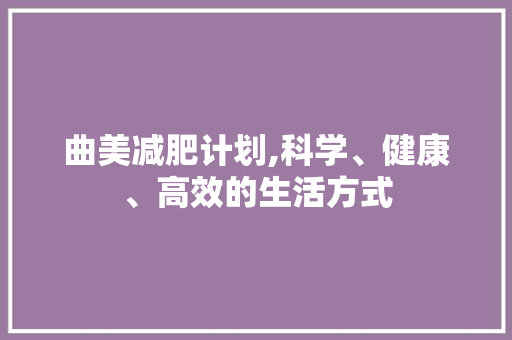 曲美减肥计划,科学、健康、高效的生活方式