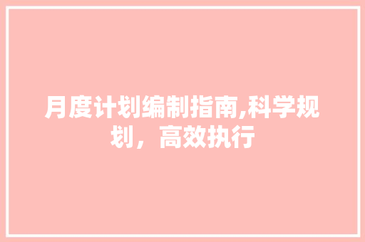 月度计划编制指南,科学规划，高效执行