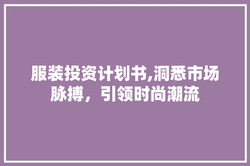 服装投资计划书,洞悉市场脉搏，引领时尚潮流