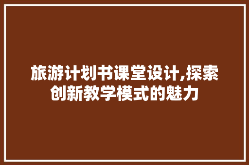 旅游计划书课堂设计,探索创新教学模式的魅力