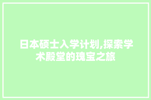 日本硕士入学计划,探索学术殿堂的瑰宝之旅