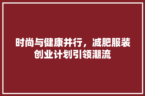 时尚与健康并行，减肥服装创业计划引领潮流